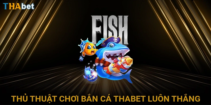 thu-thuat-choi-ban-ca-thabet-luon-thang